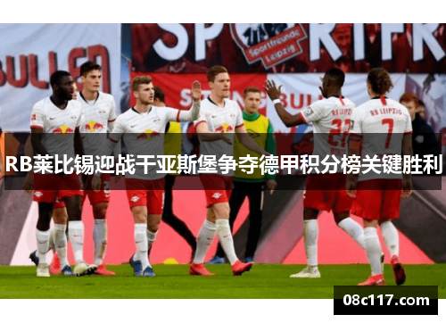 RB莱比锡迎战干亚斯堡争夺德甲积分榜关键胜利
