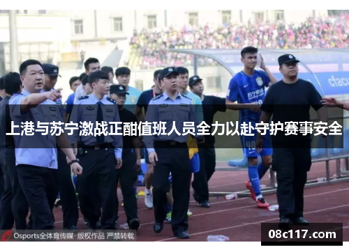 上港与苏宁激战正酣值班人员全力以赴守护赛事安全