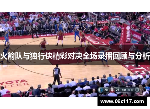 火箭队与独行侠精彩对决全场录播回顾与分析