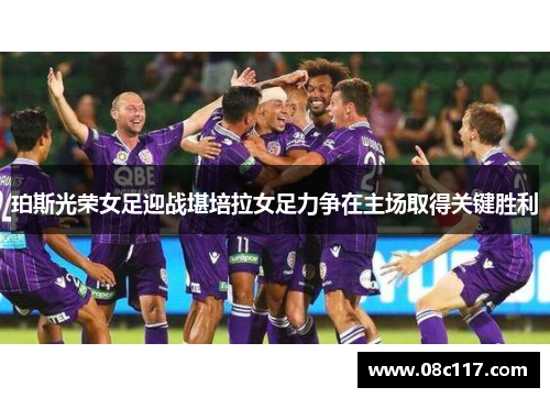 珀斯光荣女足迎战堪培拉女足力争在主场取得关键胜利