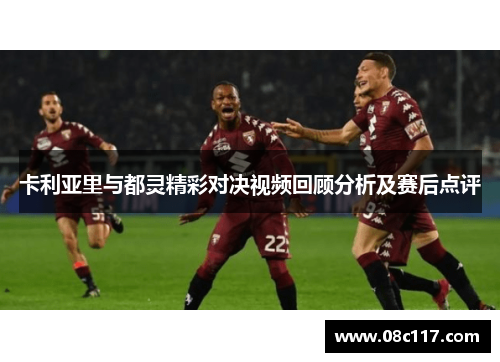 卡利亚里与都灵精彩对决视频回顾分析及赛后点评