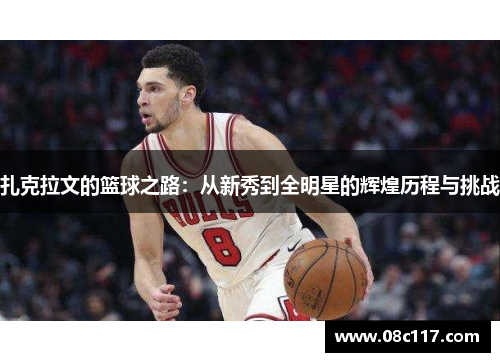 扎克拉文的篮球之路：从新秀到全明星的辉煌历程与挑战
