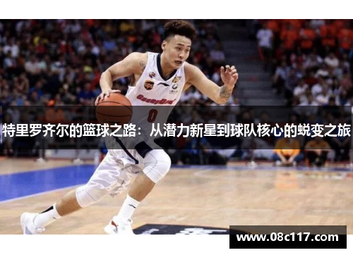 特里罗齐尔的篮球之路：从潜力新星到球队核心的蜕变之旅